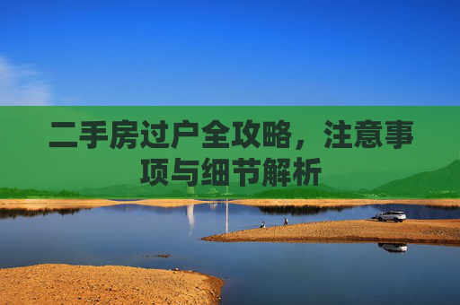 二手房过户全攻略，注意事项与细节解析