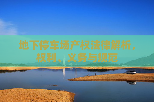 地下停车场产权法律解析，权利、义务与规范