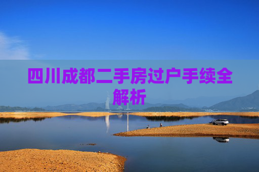 四川成都二手房过户手续全解析