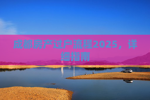 成都房产过户流程2025，详细指南
