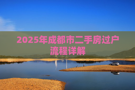 2025年成都市二手房过户流程详解