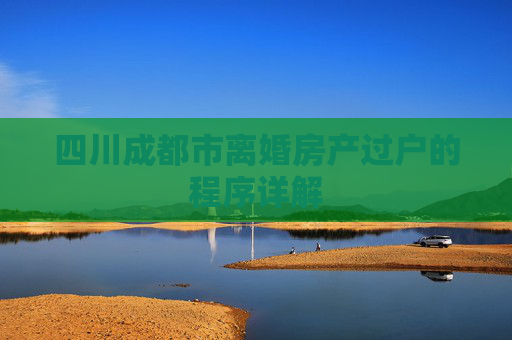 四川成都市离婚房产过户的程序详解