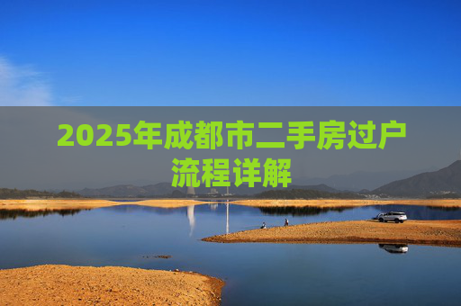 2025年成都市二手房过户流程详解