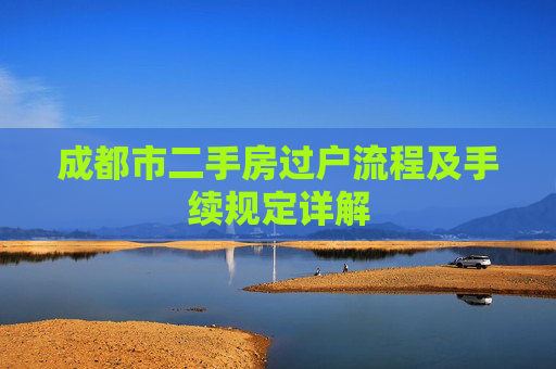 成都市二手房过户流程及手续规定详解