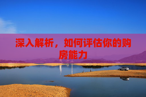 深入解析，如何评估你的购房能力