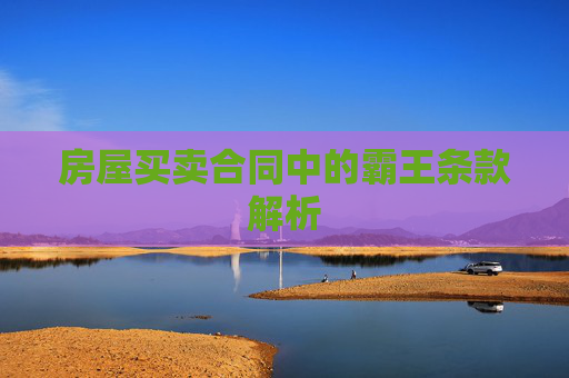 房屋买卖合同中的霸王条款解析