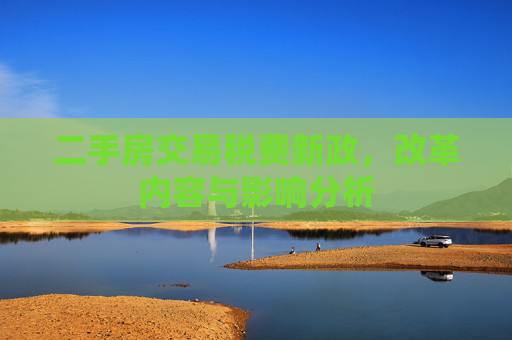 二手房交易税费新政，改革内容与影响分析