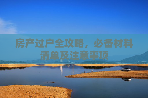 房产过户全攻略，必备材料清单及注意事项