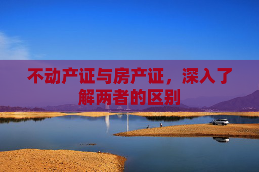不动产证与房产证，深入了解两者的区别