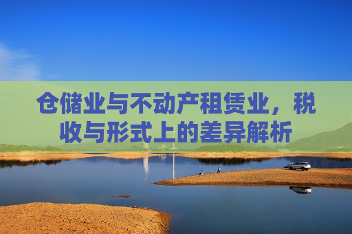 仓储业与不动产租赁业，税收与形式上的差异解析