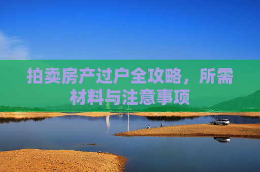拍卖房产过户全攻略，所需材料与注意事项