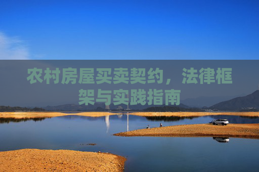 农村房屋买卖契约，法律框架与实践指南