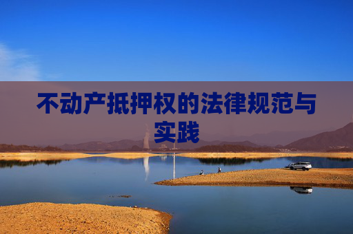 不动产抵押权的法律规范与实践