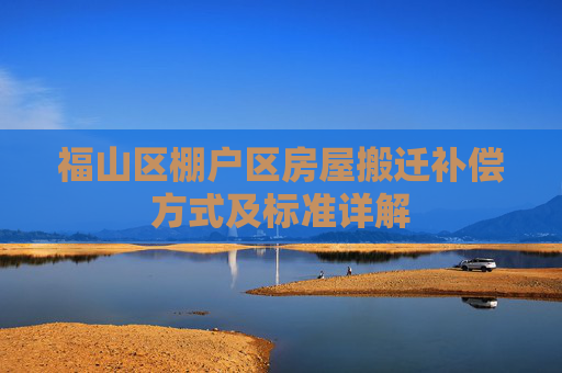 福山区棚户区房屋搬迁补偿方式及标准详解