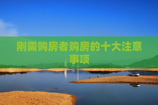 刚需购房者购房的十大注意事项