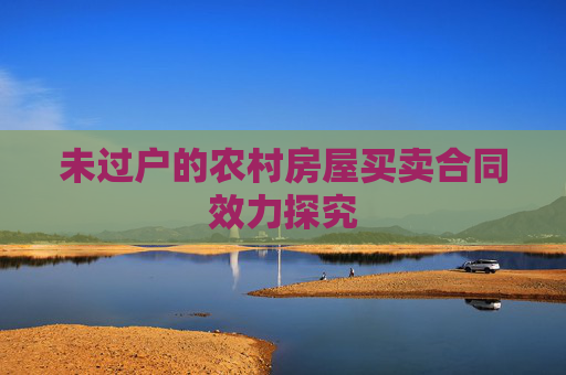 未过户的农村房屋买卖合同效力探究