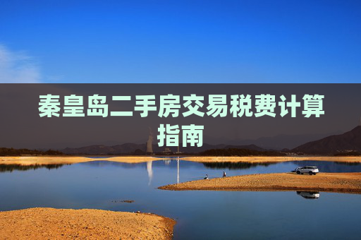 秦皇岛二手房交易税费计算指南