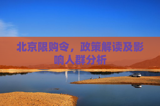 北京限购令，政策解读及影响人群分析