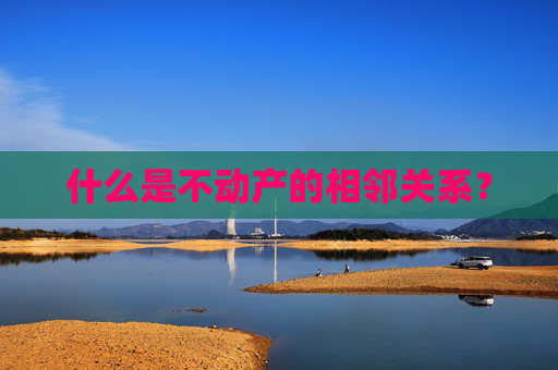 什么是不动产的相邻关系？