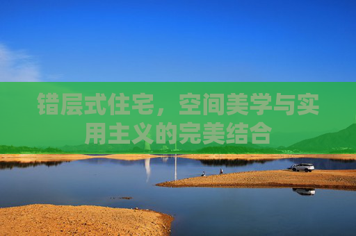 错层式住宅，空间美学与实用主义的完美结合
