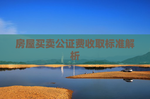 房屋买卖公证费收取标准解析
