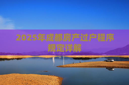 2025年成都房产过户程序规定详解