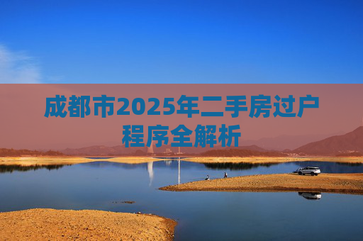 成都市2025年二手房过户程序全解析