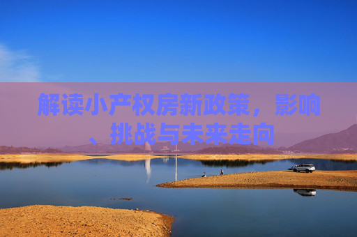 解读小产权房新政策，影响、挑战与未来走向