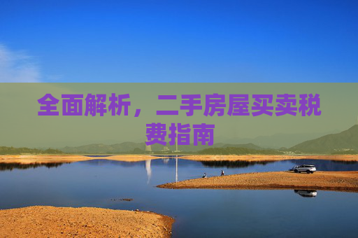 全面解析，二手房屋买卖税费指南