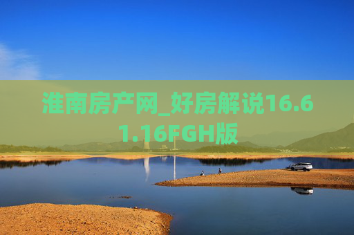 淮南房产网_好房解说16.61.16FGH版