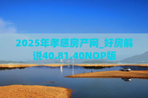 2025年孝感房产网_好房解说40.81.40NOP版
