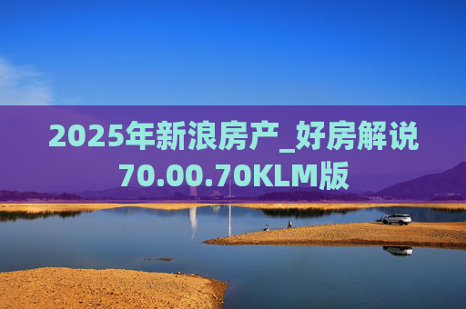 2025年新浪房产_好房解说70.00.70KLM版