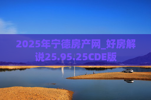 2025年宁德房产网_好房解说25.95.25CDE版